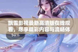 飘雪影视最新高清版在线观看，尽享精彩内容与流畅体验