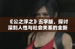 《公之浮之》五字版，探讨深刻人性与社会关系的全新解读