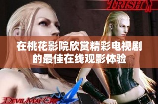 在桃花影院欣赏精彩电视剧的最佳在线观影体验