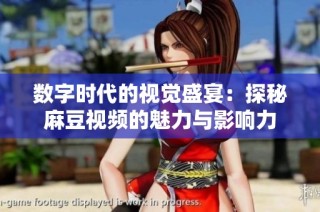 数字时代的视觉盛宴：探秘麻豆视频的魅力与影响力