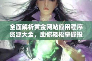 全面解析黄金网站应用程序资源大全，助你轻松掌握投资窍门