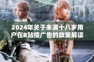 2024年关于未满十八岁用户在B站接广告的政策解读与探讨
