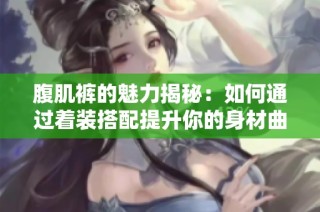 腹肌裤的魅力揭秘：如何通过着装搭配提升你的身材曲线