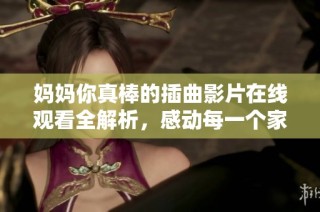 妈妈你真棒的插曲影片在线观看全解析，感动每一个家庭的故事