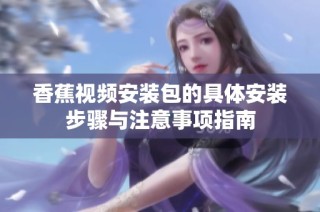 香蕉视频安装包的具体安装步骤与注意事项指南
