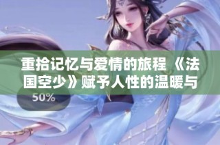 重拾记忆与爱情的旅程 《法国空少》赋予人性的温暖与希望