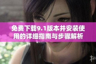 免费下载9.1版本并安装使用的详细指南与步骤解析