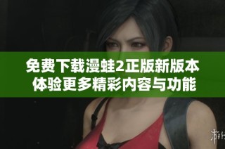免费下载漫蛙2正版新版本 体验更多精彩内容与功能