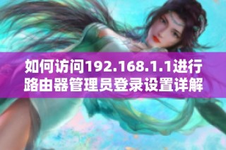 如何访问192.168.1.1进行路由器管理员登录设置详解