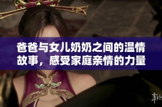 爸爸与女儿奶奶之间的温情故事，感受家庭亲情的力量与温暖