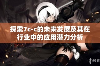 探索7c-c的未来发展及其在行业中的应用潜力分析