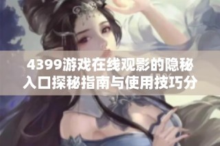 4399游戏在线观影的隐秘入口探秘指南与使用技巧分享
