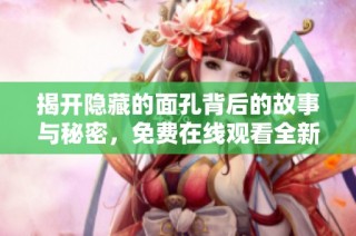 揭开隐藏的面孔背后的故事与秘密，免费在线观看全新体验