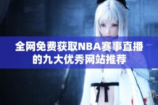 全网免费获取NBA赛事直播的九大优秀网站推荐