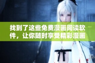 找到了这些免费漫画阅读软件，让你随时享受精彩漫画世界
