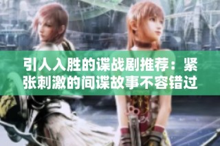 引人入胜的谍战剧推荐：紧张刺激的间谍故事不容错过