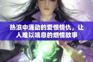 热浪中涌动的爱恨情仇，让人难以喘息的燃情故事