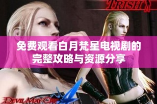 免费观看白月梵星电视剧的完整攻略与资源分享