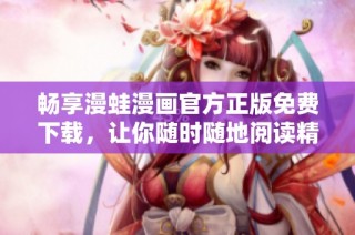 畅享漫蛙漫画官方正版免费下载，让你随时随地阅读精彩作品