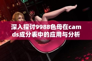 深入探讨9988色母在camds成分表中的应用与分析