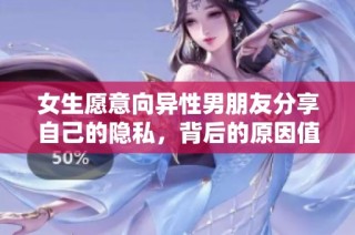 女生愿意向异性男朋友分享自己的隐私，背后的原因值得深思