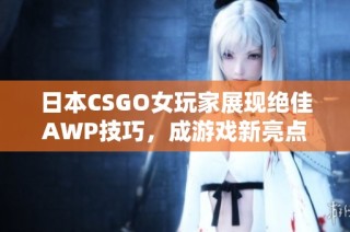 日本CSGO女玩家展现绝佳AWP技巧，成游戏新亮点