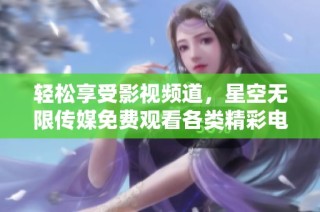 轻松享受影视频道，星空无限传媒免费观看各类精彩电视剧
