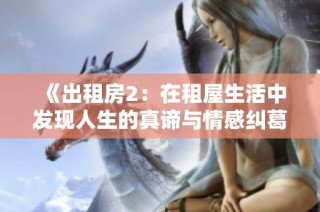 《出租房2：在租屋生活中发现人生的真谛与情感纠葛》