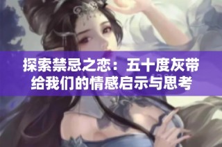 探索禁忌之恋：五十度灰带给我们的情感启示与思考