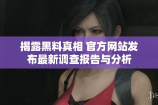 揭露黑料真相 官方网站发布最新调查报告与分析