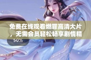 免费在线观看燃罪高清大片，无需会员轻松畅享剧情精彩片段