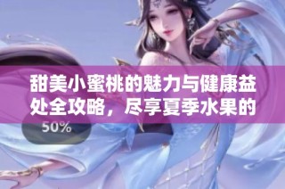 甜美小蜜桃的魅力与健康益处全攻略，尽享夏季水果的滋味