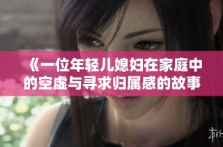 《一位年轻儿媳妇在家庭中的空虚与寻求归属感的故事》