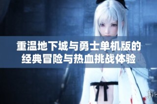 重温地下城与勇士单机版的经典冒险与热血挑战体验