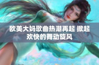欧美大妈歌曲热潮再起 掀起欢快的舞动旋风