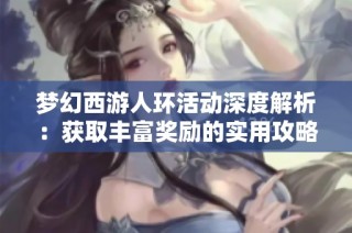 梦幻西游人环活动深度解析：获取丰富奖励的实用攻略分享