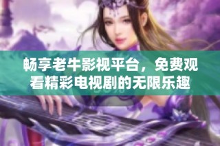 畅享老牛影视平台，免费观看精彩电视剧的无限乐趣