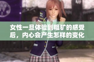 女性一旦体验到粗犷的感受后，内心会产生怎样的变化与反应