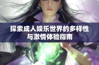 探索成人娱乐世界的多样性与激情体验指南