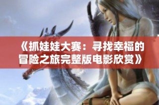 《抓娃娃大赛：寻找幸福的冒险之旅完整版电影欣赏》