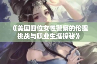 《美国四位女性警察的伦理挑战与职业生涯探秘》