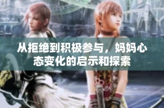从拒绝到积极参与，妈妈心态变化的启示和探索