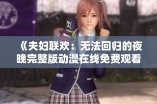 《夫妇联欢：无法回归的夜晚完整版动漫在线免费观看》