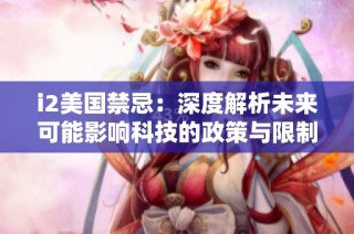i2美国禁忌：深度解析未来可能影响科技的政策与限制