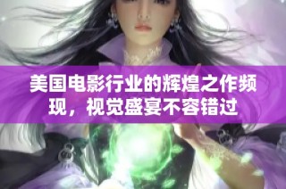 美国电影行业的辉煌之作频现，视觉盛宴不容错过