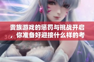 贵族游戏的惩罚与挑战开启，你准备好迎接什么样的考验吗