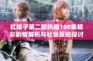 红娘子第二部热播100集精彩剧情解析与社会反响探讨