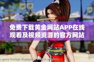 免费下载黄金网站APP在线观看及视频资源的官方网站入口