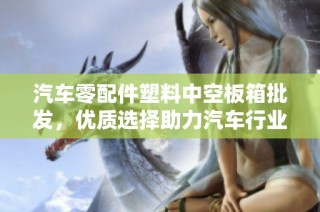 汽车零配件塑料中空板箱批发，优质选择助力汽车行业发展