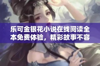 乐可金银花小说在线阅读全本免费体验，精彩故事不容错过